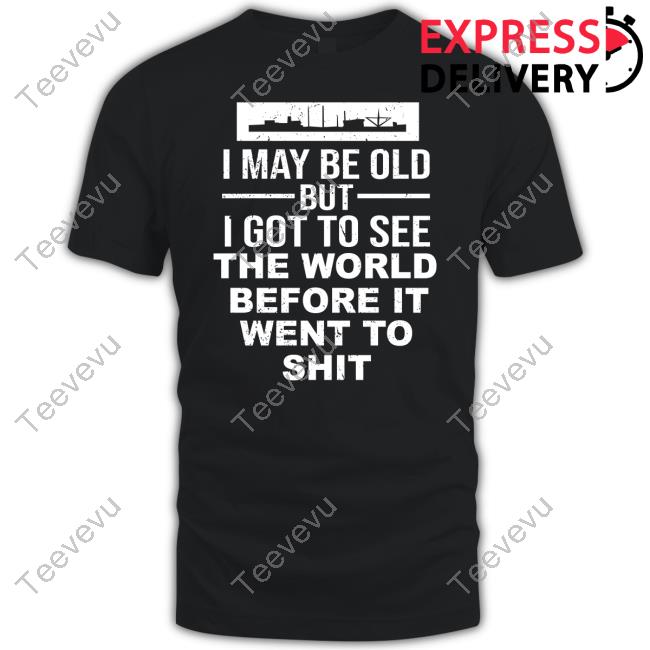 I May Be Old But I Got To See The World Befor It Went To Shit Hoodie