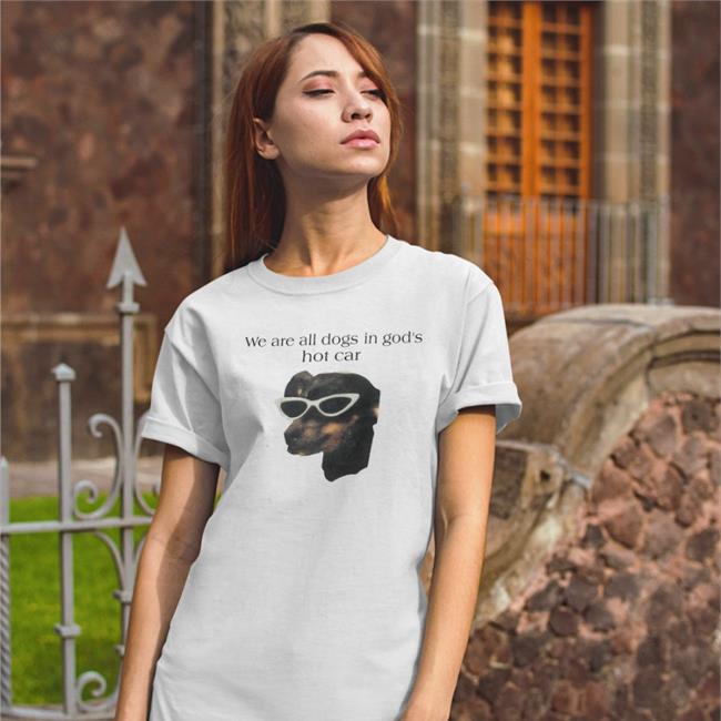 We Are All Dogs In God's Hot Car Shirt Good Shirts