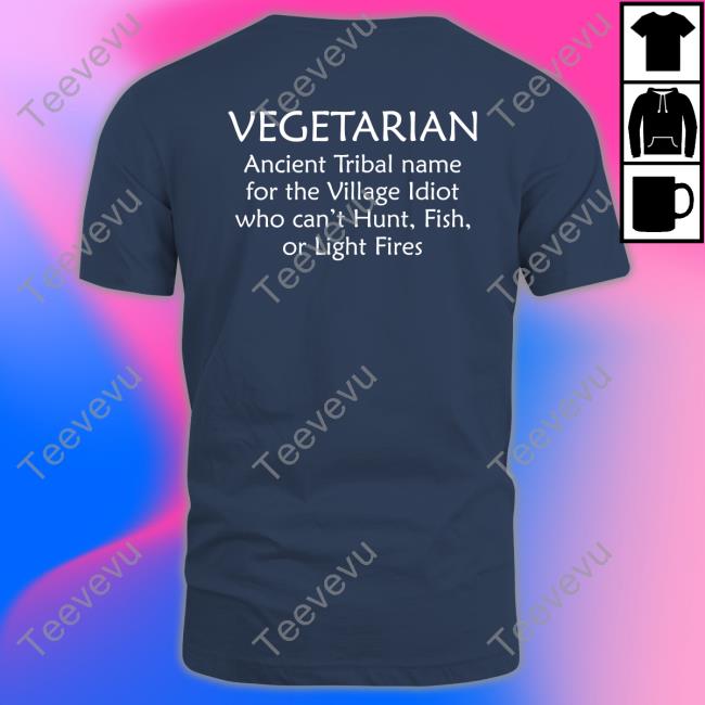 Vegetarian Ancient Tribal Name For The Village Idiot Who Can't Hunt Fish Or Light Fire T Shirt