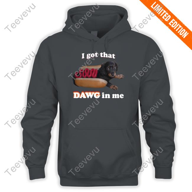 Official I Got That Dawg In Me Shirts Snazzyseagullshop I Got That Dawg In Me Sweatshirt