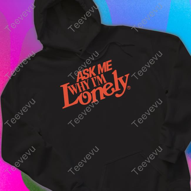 Ask Me Why I'm Lonely Hoodie