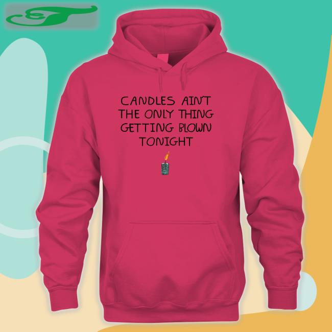 Candles Ain't The Only Thing Getting Blown Tonight T Shirt