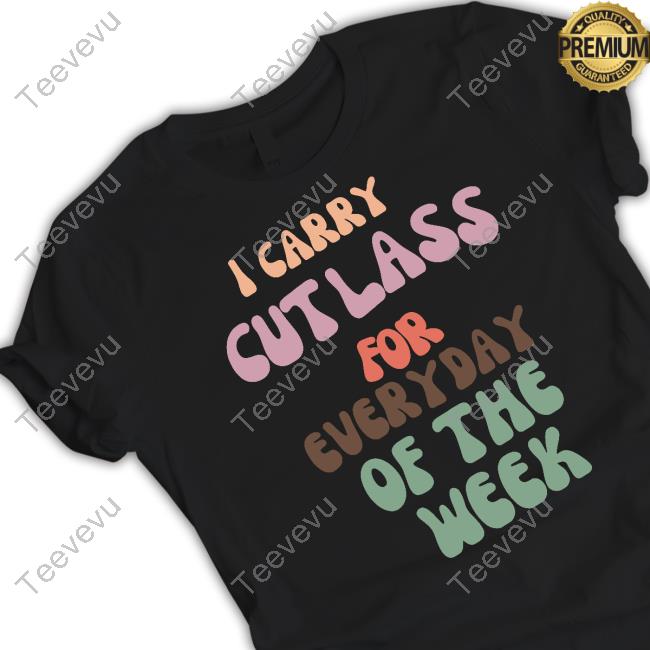 Official I Carry Cutlass For Everyday Of The Week New Shirt