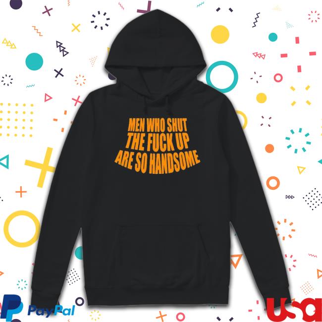 Men Who Shut The Fuck Up Are So Handsome 2023 Shirt