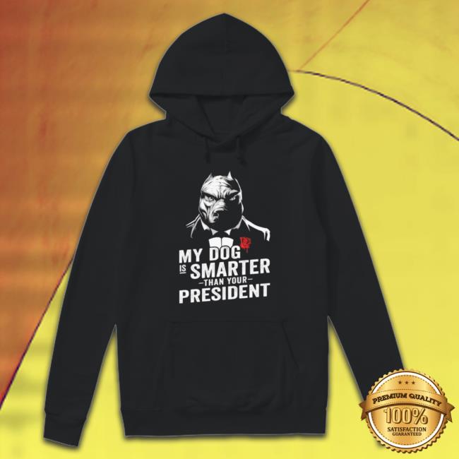 My Dog Is Smarter Than Your President Sweatshirts