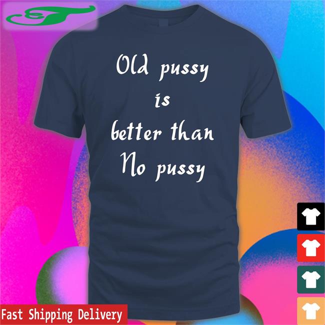 Old Pussy Is Better Than No Pussy Sweatshirt