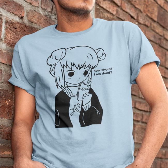 Goodshirts How Should I Res Dond Tees Anime Girl