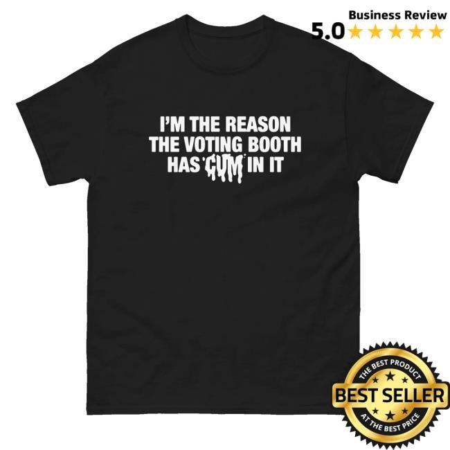 Goodshirts Merch I'm The Reason The Voting Booth Has Cum In It Shirts