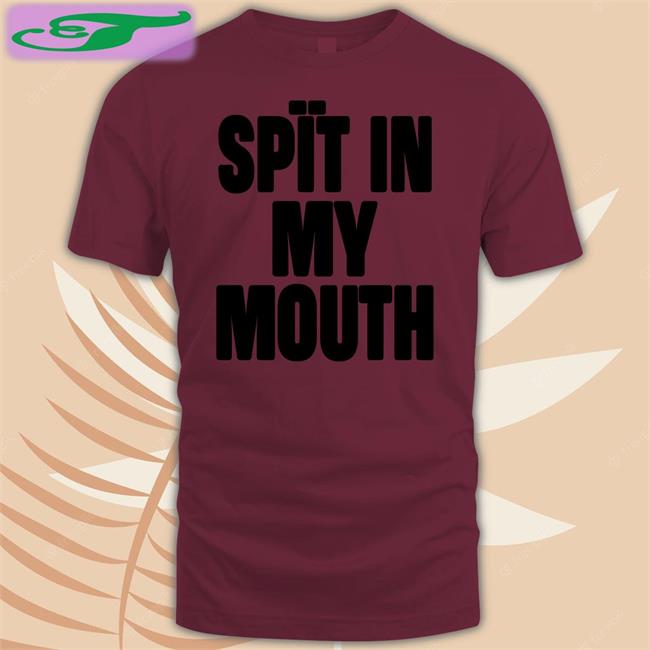 Spit In My Mouth Tees Spit In My Mouth T Shirts