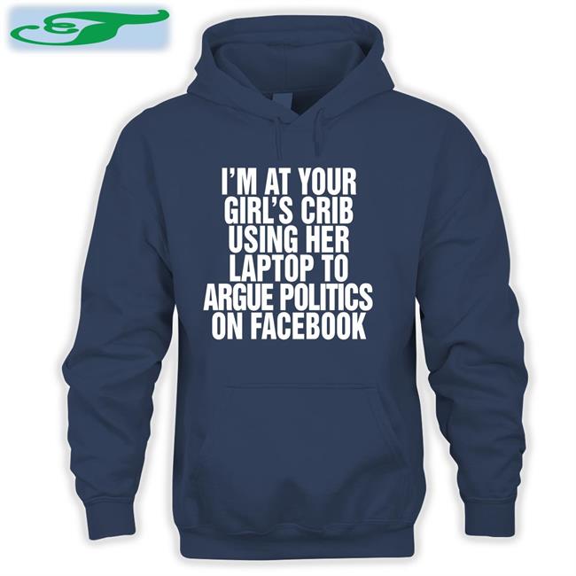 I’m At Your Girl’s Crib Using Her Laptop To Argue Politics On Facebook Long Sleeve Tee Shirt Shirtsthtgohard