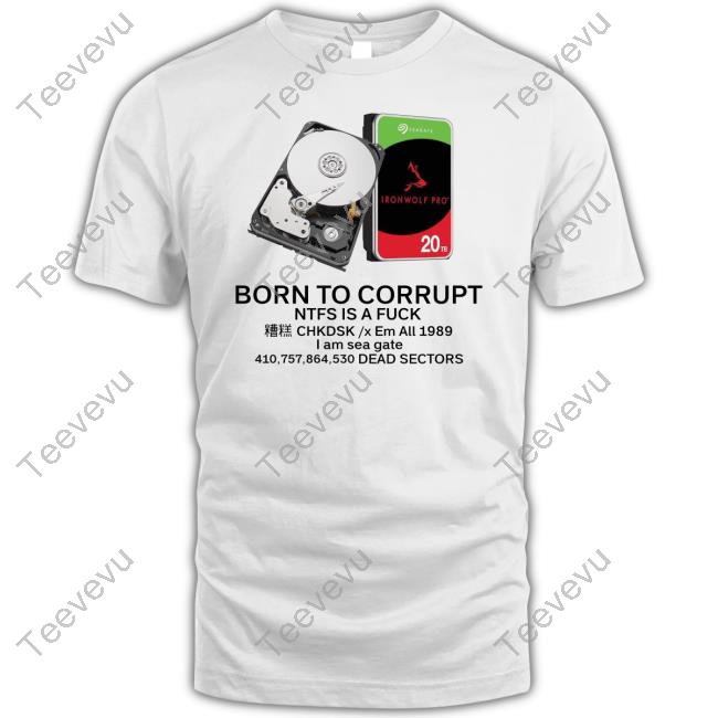 Born To Corrupt Ntfs Is A Fuck Chkdsk X Em All 1989 I Am Sea Gate Dead Sectors Shirts