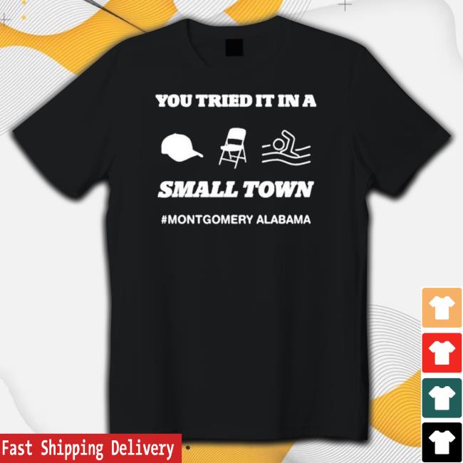 You Tried It In A Small Town Montgomery Alabama Funny