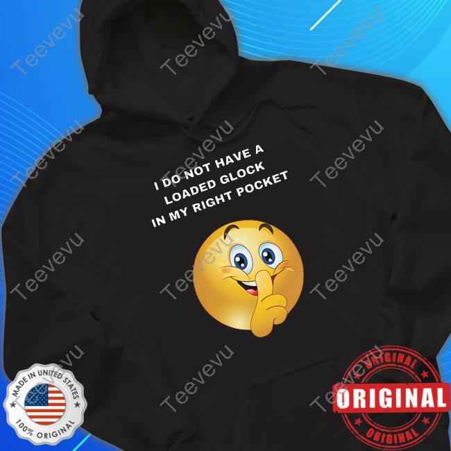 Cringeytees I Do Not Have A Loaded Glock In My Right Pocket Tee Shirt