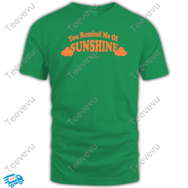 Ourseasns You Remind Me Of Sunshine Shirts