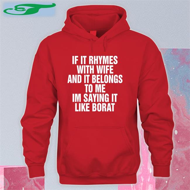 Shirts That Go Hard Black If It Rhymes With Wife And It Belongs To Me I’M Saying It Like Borat Shirt If It Rhymes With Wife And It Belongs To Me I’M Saying It Like Borat Sweatshirt