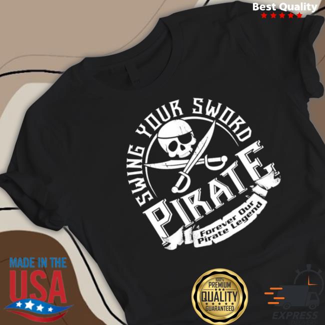 Pirate Swing Your Sword Forever Our Pirate Legend T-Shirt