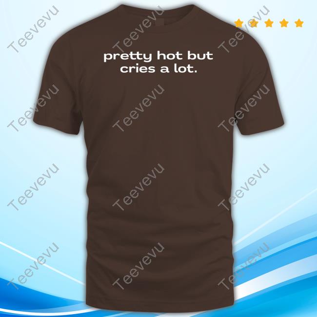 Pretty Hot But Cries A Lot Tee Shirt Nellies Print Studio Pretty Hot But Cries A Lot Shirt