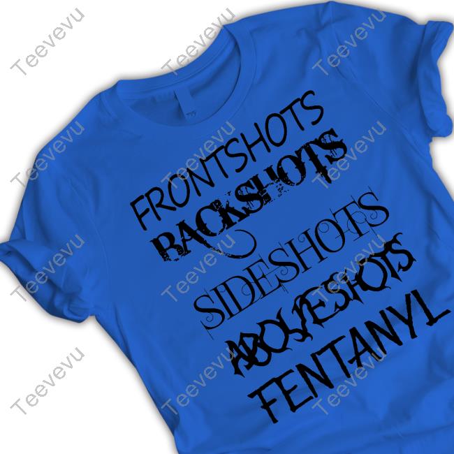 Frontshots Backshots Sideshots Aboveshots Fentanyl Tee Shirt