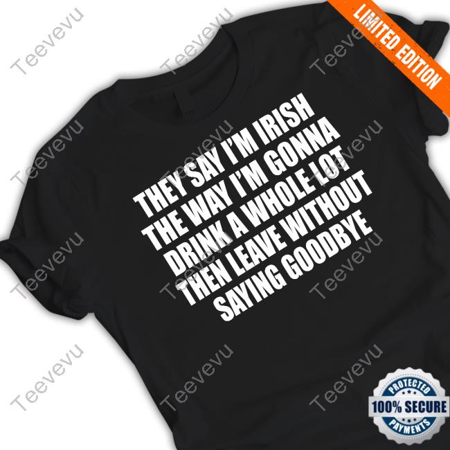 Gotfunnymerch They Say I'm Irish The Way I'm Gonna Drink A Whole Lot Then Leave Without Saying Goodbye Hoodie