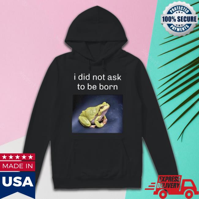 Official I Did Not Ask To Be Born Frog Existence Shirts
