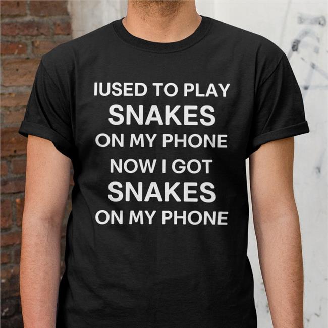 Shirts That Go Hard Iused To Play Snakes On My Phone Now I Got Snakes On My Phone Shirt Poorly Translated Shirts