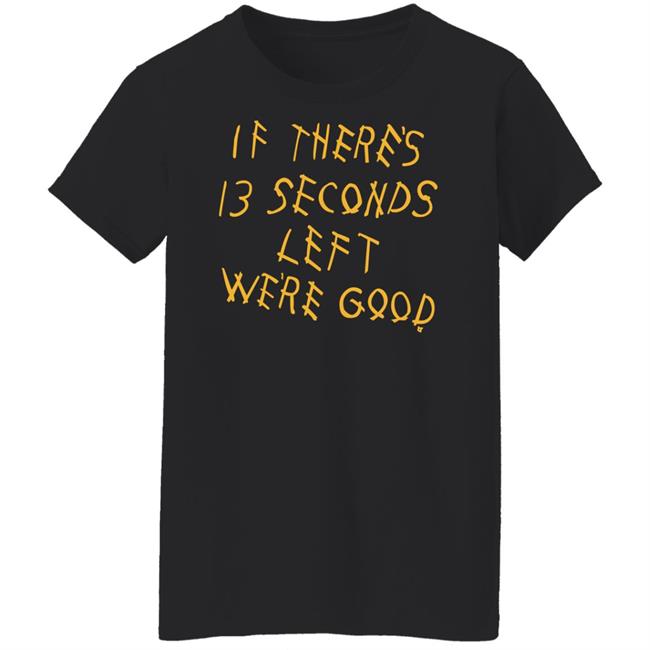 Breaking T Store If There's 13 Seconds Left We're Good Shirt Hoodie Sweatshirt Breaking T Store If There's 13 Seconds Left We're Good Shirt Hoodie Sweatshirt
