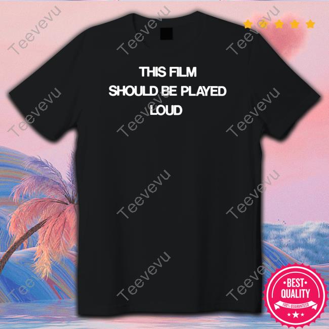This Film Should Be Played Loud Shirts