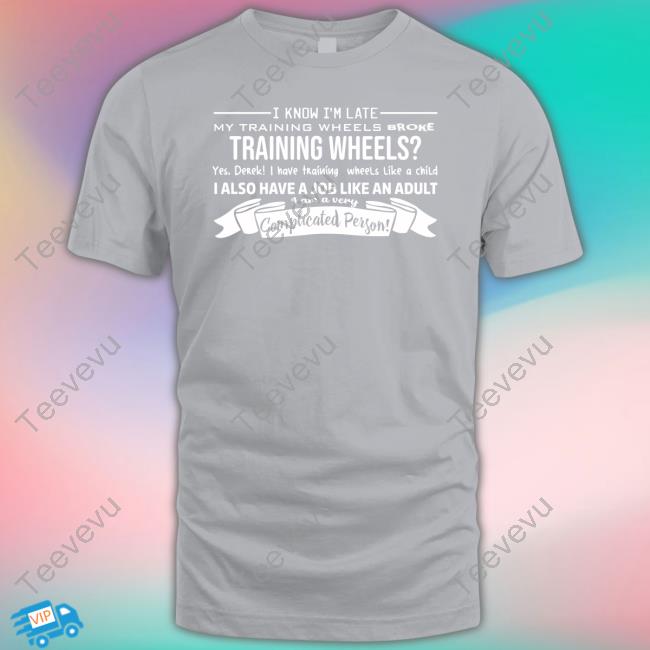 I Know I'm Late My Training Wheels Broke Training Wheels Yes Derek I Have Training Wheels Like A Child Sweatshirt