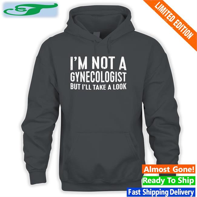 I'm Not A Gynecologist But I'll Take A Look Hoodie