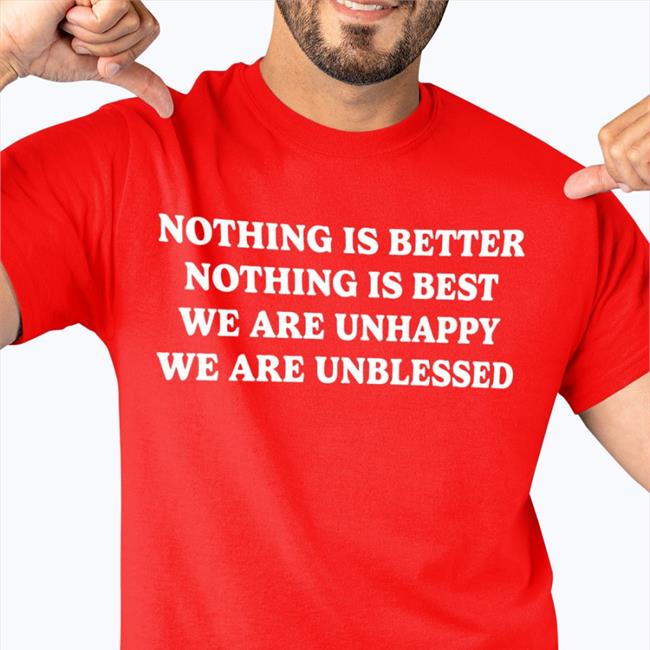 Shirts That Go Hard Nothing Is Better Nothing Is Best We Are Unhappy We Are Unblessed T-Shirts