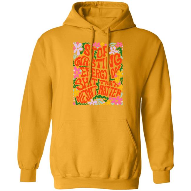 Stop Wasting Energy On Shit That Doesn't Matter Shirt Univ3rsechild