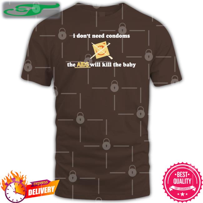 I Don't Need Condoms The Aids Will Kill The Baby Hoodie Shirts With Threatening Auras