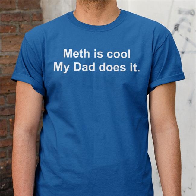 Shirts That Go Hard Meth Is Cool My Dad Does It Hoodie Shirtsthtgohard Meth Is Cool My Dad Does It Tee Shirt