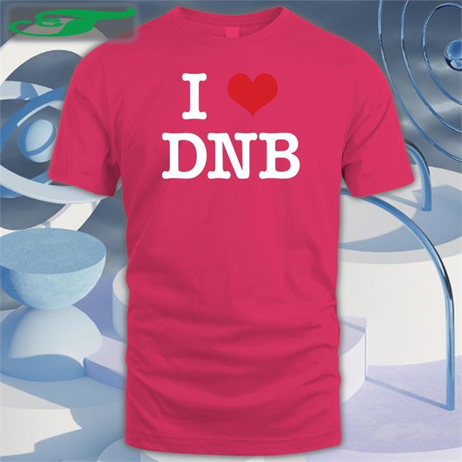 I Love Dnb Shirt G I Love Dnb Shirt