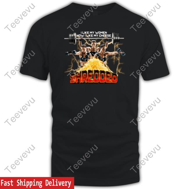 Official Gotfunnymerch I Like My Women How I Like My Cheese Shredded Shirts