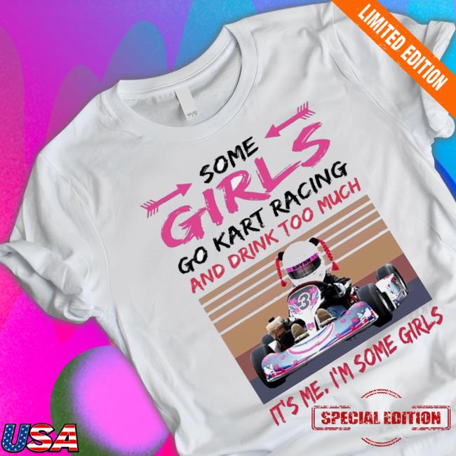 Official Some Girls Go Kart Racing And Drink Too Much It’S Me I’M Some Girl 2023 Vintage Shirt