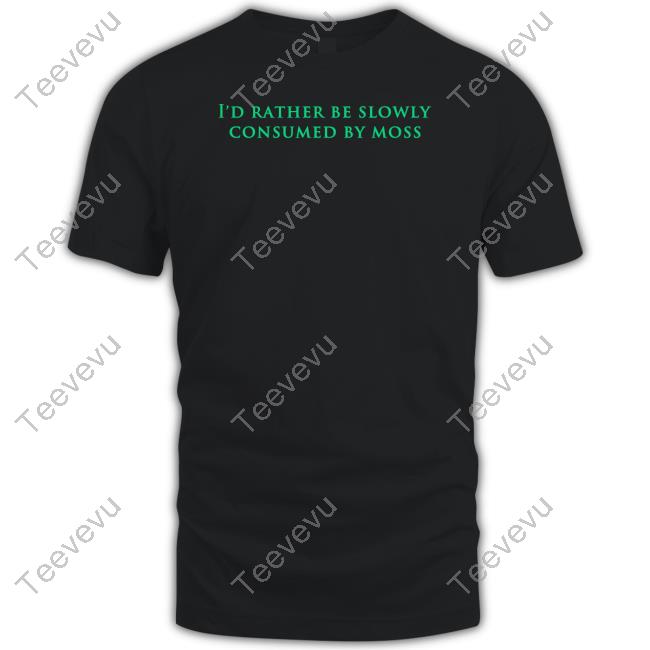 I'd Rather Be Slowly Consumed By Moss Tee Shirt