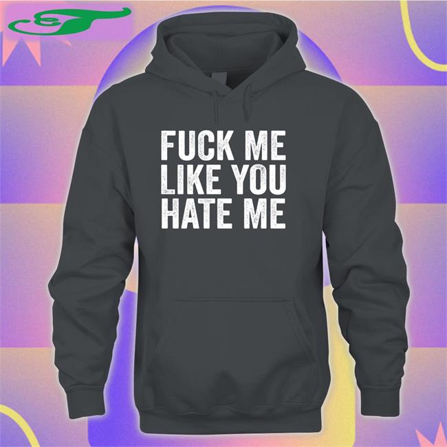 Fuck Me Like You Hate Me Tees