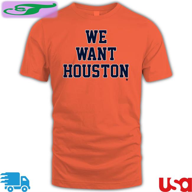 We Want Houston T Shirt