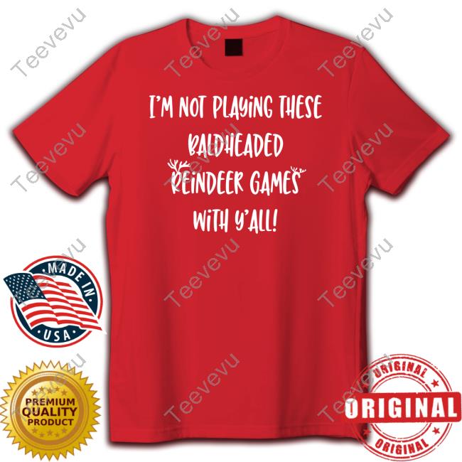 Bodycourage I'm Not Playing These Baldheaded Reindeer Games With Y'all Tee Shirt