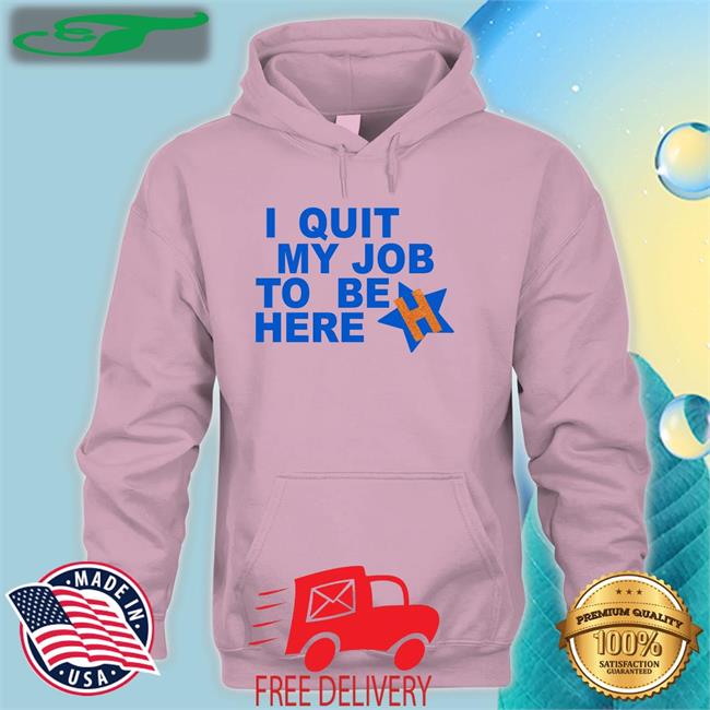 I Quit My Job To Be Here Long Sleeve T Shirt Houston Astros