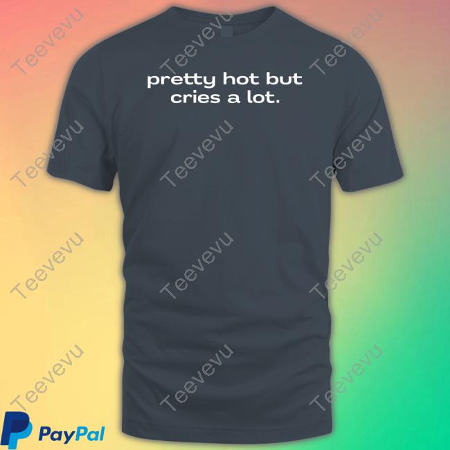 Pretty Hot But Cries A Lot Tee Shirt Pretty Hot But Cries A Lot Long Sleeve