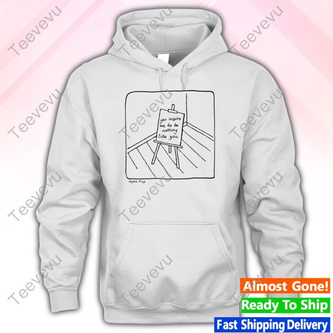Kingsophiesworld Shop You Inspire Me To Be Nothing Like You Shirt