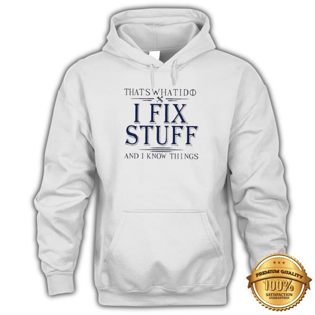 That’S What I Do I Fix Stuff And I Know Things shirt, hoodie, tank top, sweater and long sleeve t-shirt That’S What I Do I Fix Stuff And I Know Things shirt