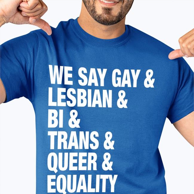 We Say Gay Lesbian Bi Trans Queer Equality T-Shirts