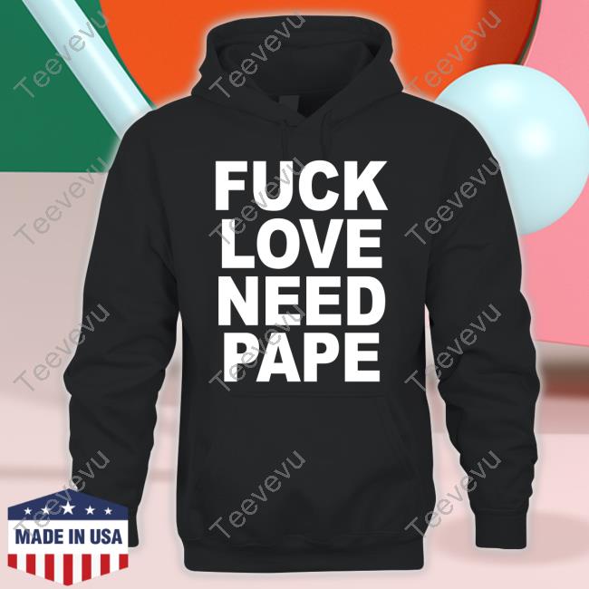 Fuck Love Need Pape Tee Shirts