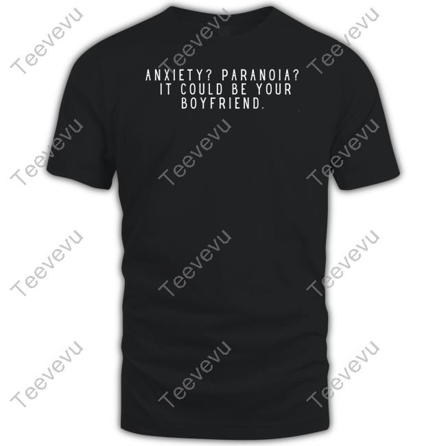 Womensrights News Anxiety Paranoia It Could Be Your Boyfriend Limited Shirt