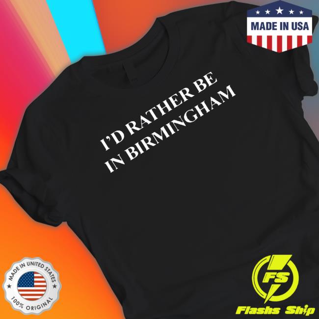 Official I’D Rather Be In Birmingham 2023 shirt, hoodie, tank top, sweater and long sleeve t-shirt