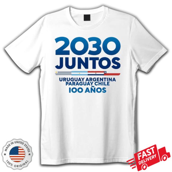 2030 Juntos Uruguay Argentina Paraguay Chile Shirt 2030 Juntos Uruguay Argentina Paraguay Chile shirt