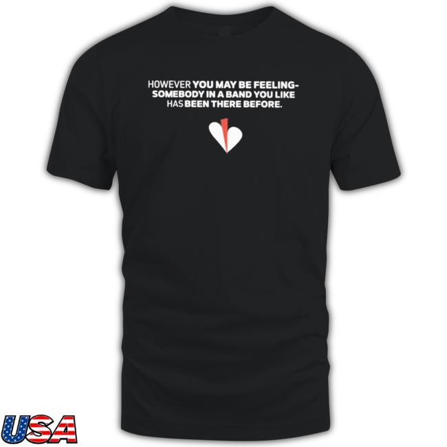 Official However You May Be Feeling Somebody In A Band You Like Has Been There Before Shirt